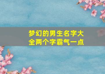 梦幻的男生名字大全两个字霸气一点