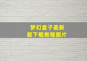 梦幻盒子最新版下载教程图片