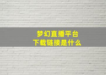 梦幻直播平台下载链接是什么