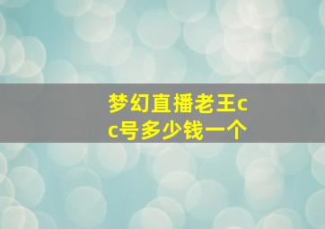 梦幻直播老王cc号多少钱一个