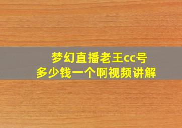 梦幻直播老王cc号多少钱一个啊视频讲解