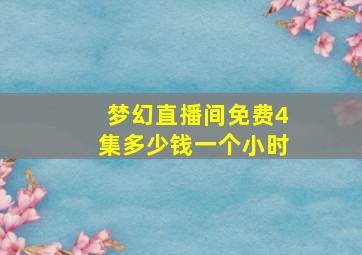 梦幻直播间免费4集多少钱一个小时