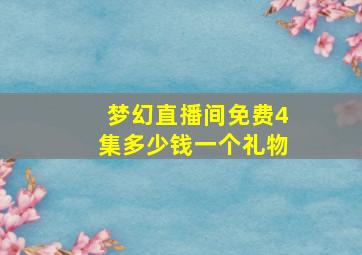 梦幻直播间免费4集多少钱一个礼物