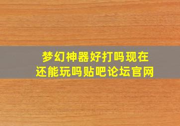 梦幻神器好打吗现在还能玩吗贴吧论坛官网