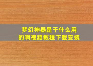 梦幻神器是干什么用的啊视频教程下载安装