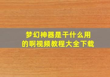 梦幻神器是干什么用的啊视频教程大全下载