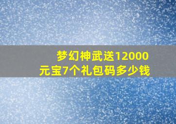 梦幻神武送12000元宝7个礼包码多少钱