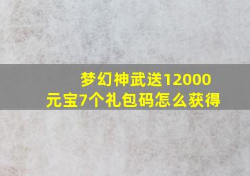 梦幻神武送12000元宝7个礼包码怎么获得