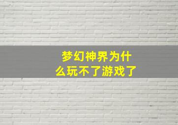 梦幻神界为什么玩不了游戏了