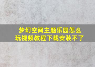 梦幻空间主题乐园怎么玩视频教程下载安装不了