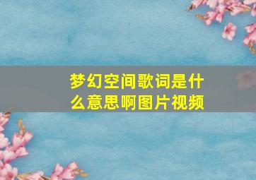 梦幻空间歌词是什么意思啊图片视频