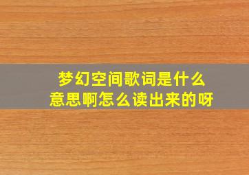 梦幻空间歌词是什么意思啊怎么读出来的呀