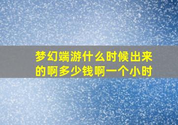 梦幻端游什么时候出来的啊多少钱啊一个小时