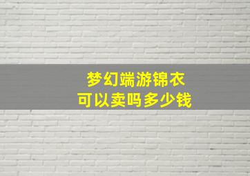 梦幻端游锦衣可以卖吗多少钱