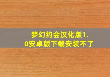 梦幻约会汉化版1.0安卓版下载安装不了