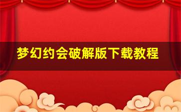 梦幻约会破解版下载教程