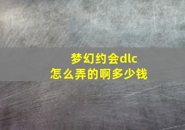 梦幻约会dlc怎么弄的啊多少钱