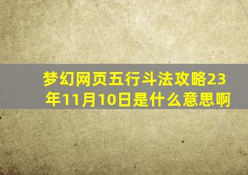 梦幻网页五行斗法攻略23年11月10日是什么意思啊