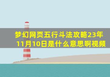 梦幻网页五行斗法攻略23年11月10日是什么意思啊视频