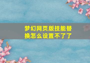 梦幻网页版技能替换怎么设置不了了