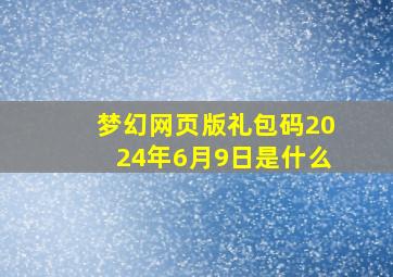 梦幻网页版礼包码2024年6月9日是什么