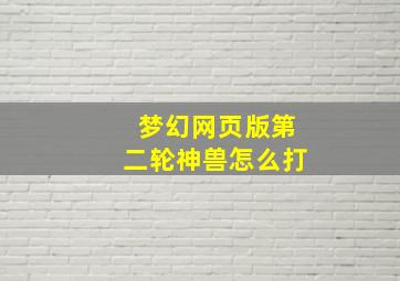 梦幻网页版第二轮神兽怎么打