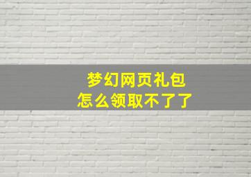 梦幻网页礼包怎么领取不了了