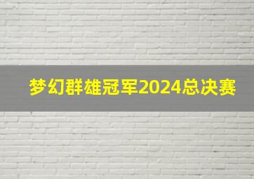 梦幻群雄冠军2024总决赛