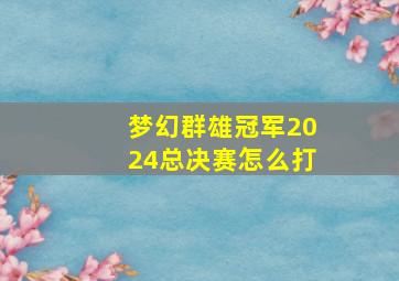 梦幻群雄冠军2024总决赛怎么打