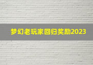 梦幻老玩家回归奖励2023