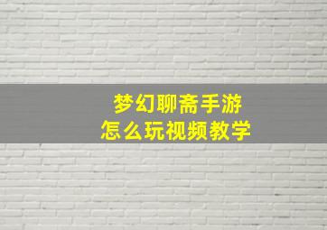 梦幻聊斋手游怎么玩视频教学