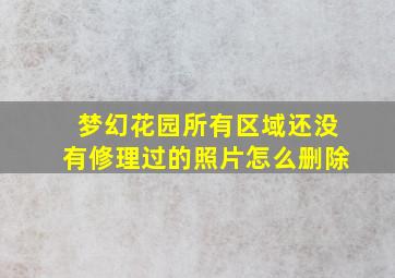 梦幻花园所有区域还没有修理过的照片怎么删除