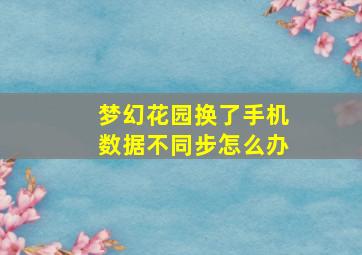 梦幻花园换了手机数据不同步怎么办