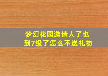 梦幻花园邀请人了也到7级了怎么不送礼物