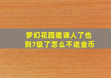 梦幻花园邀请人了也到7级了怎么不送金币