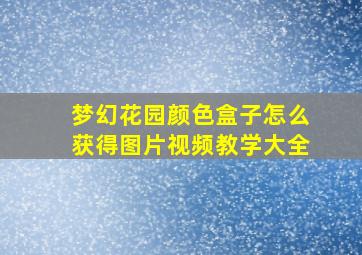 梦幻花园颜色盒子怎么获得图片视频教学大全