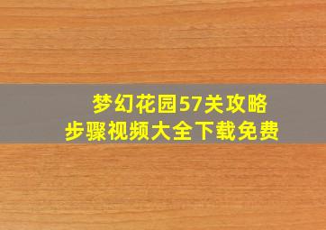 梦幻花园57关攻略步骤视频大全下载免费