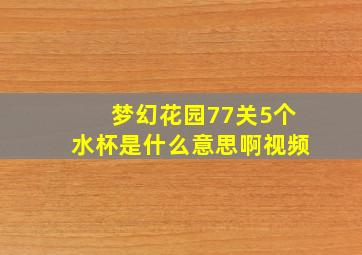 梦幻花园77关5个水杯是什么意思啊视频