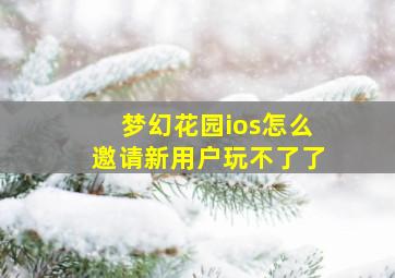 梦幻花园ios怎么邀请新用户玩不了了