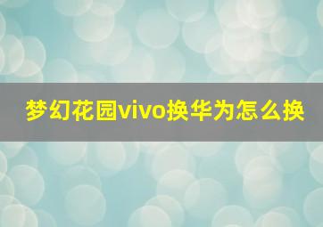 梦幻花园vivo换华为怎么换