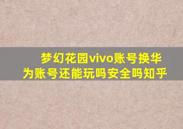 梦幻花园vivo账号换华为账号还能玩吗安全吗知乎