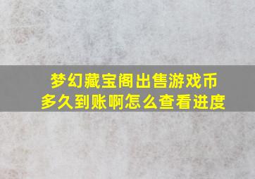 梦幻藏宝阁出售游戏币多久到账啊怎么查看进度