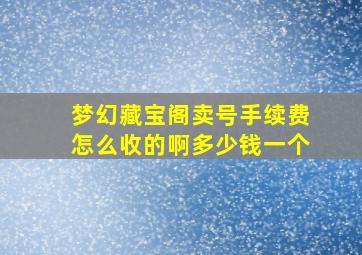 梦幻藏宝阁卖号手续费怎么收的啊多少钱一个