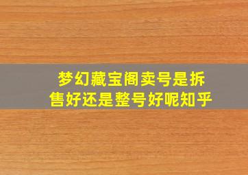 梦幻藏宝阁卖号是拆售好还是整号好呢知乎