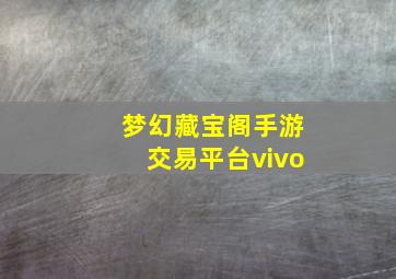 梦幻藏宝阁手游交易平台vivo