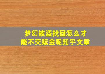 梦幻被盗找回怎么才能不交赎金呢知乎文章