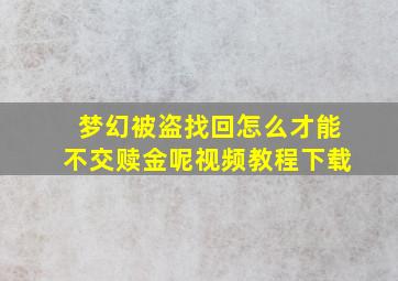 梦幻被盗找回怎么才能不交赎金呢视频教程下载