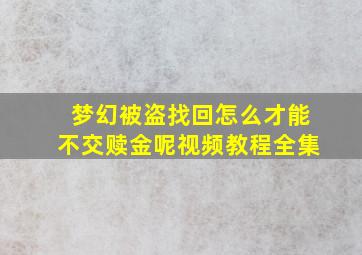 梦幻被盗找回怎么才能不交赎金呢视频教程全集