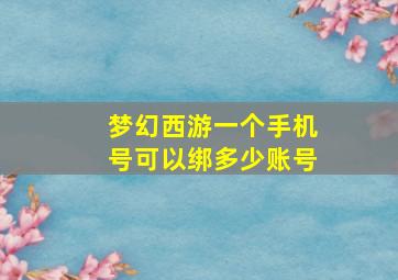 梦幻西游一个手机号可以绑多少账号