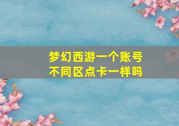 梦幻西游一个账号不同区点卡一样吗